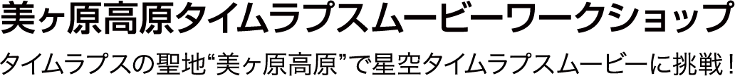 美ヶ原高原タイムラプスムービーワークショップ タイムラプスの聖地“美ヶ原高原”で星空タイムラプスムービーに挑戦！
